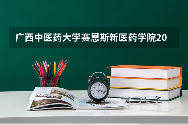 广西中医药大学赛恩斯新医药学院2025在湖南招生计划预测