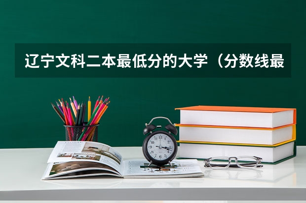 辽宁文科二本最低分的大学（分数线最低的二本大学文科）
