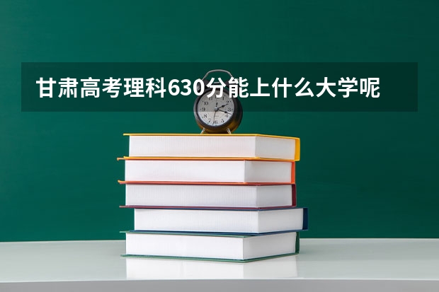 甘肃高考理科630分能上什么大学呢