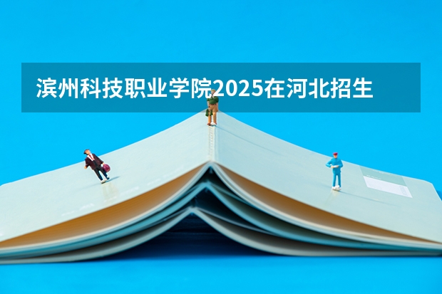 滨州科技职业学院2025在河北招生计划预测