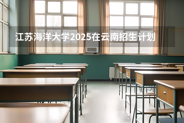江苏海洋大学2025在云南招生计划预测