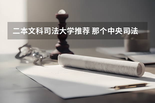 二本文科司法大学推荐 那个中央司法警官学院是二本，但是招生分数线，在一本线左右。那是不是就没意思了？