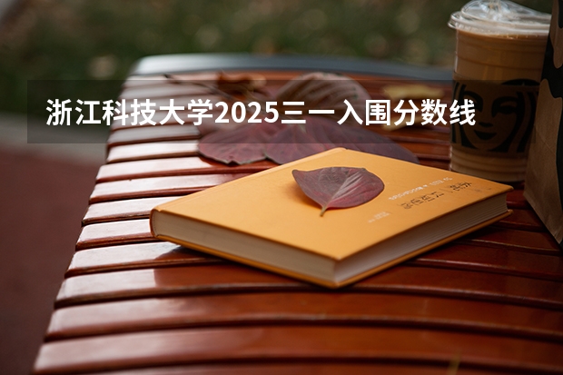浙江科技大学2025三一入围分数线(浙江2024一本二本分数线-附大学录取分数线一览表)