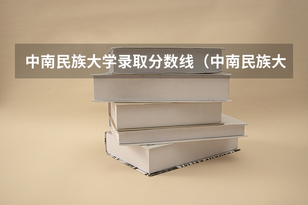 中南民族大学录取分数线（中南民族大学分数线）