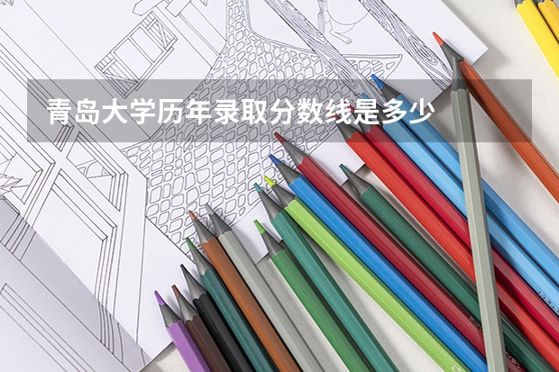青岛大学历年录取分数线是多少