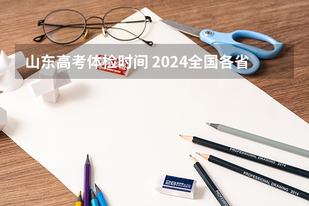 山东高考体检时间 2024全国各省高考体检时间公布