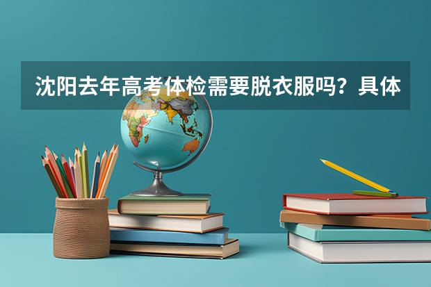 沈阳去年高考体检需要脱衣服吗？具体的皇姑区中心医院用脱衣服吗？