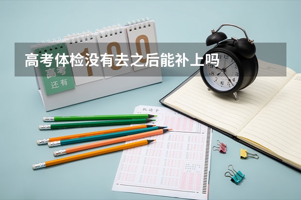 高考体检没有去之后能补上吗