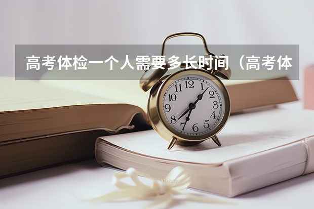 高考体检一个人需要多长时间（高考体检时间）