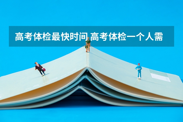 高考体检最快时间 高考体检一个人需要多长时间