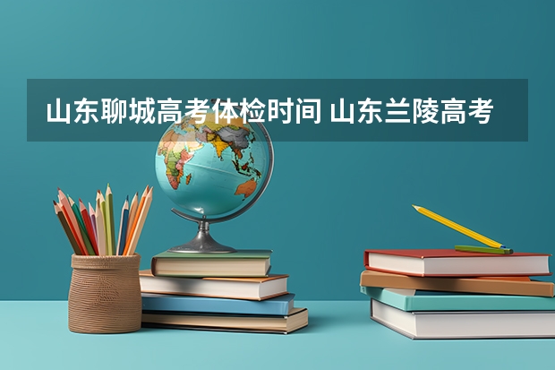 山东聊城高考体检时间 山东兰陵高考体检早上几点开始