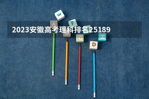 2023安徽高考理科排名251890的考生报哪所大学 往年录取分数线
