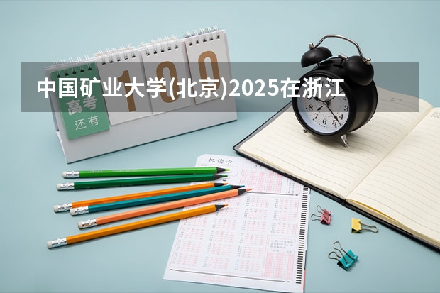 中国矿业大学(北京)2025在浙江招生计划预测