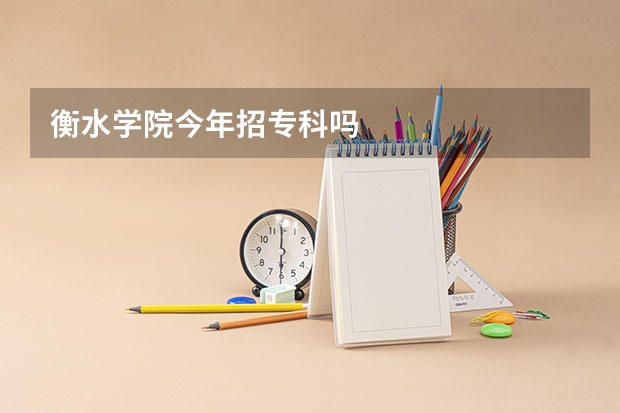 衡水学院今年招专科吗