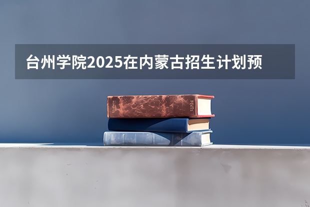 台州学院2025在内蒙古招生计划预测