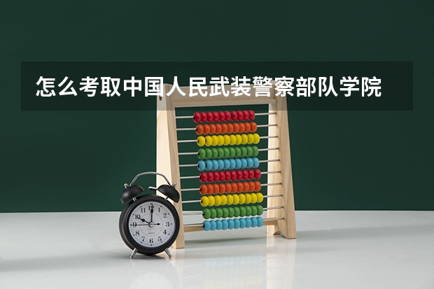 怎么考取中国人民武装警察部队学院