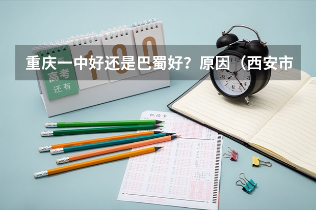 重庆一中好还是巴蜀好？原因（西安市长安区长安四中分数线）