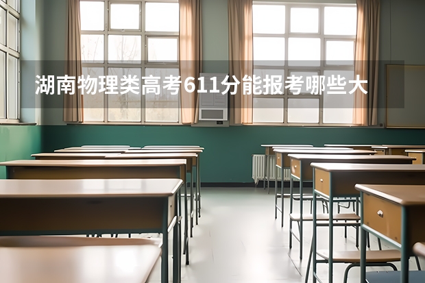 湖南物理类高考611分能报考哪些大学
