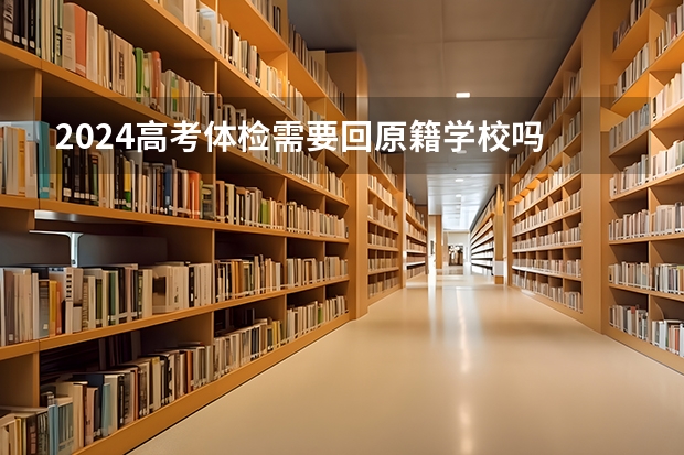 2024高考体检需要回原籍学校吗