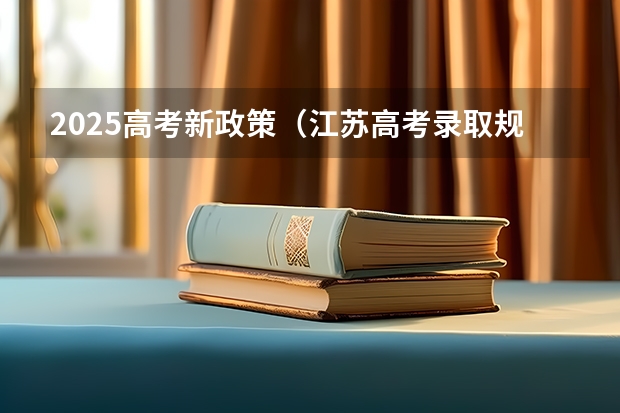 2025高考新政策（江苏高考录取规则）