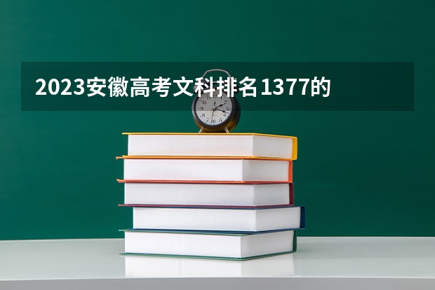 2023安徽高考文科排名1377的考生报哪所大学 往年录取分数线