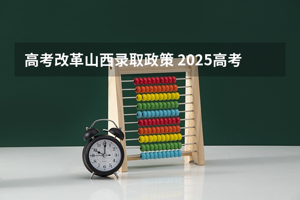 高考改革山西录取政策 2025高考新政策