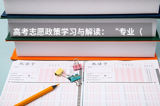 高考志愿政策学习与解读： “专业（类）+院校” 或“院校专业组” 高考政策解读