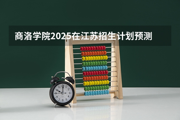 商洛学院2025在江苏招生计划预测