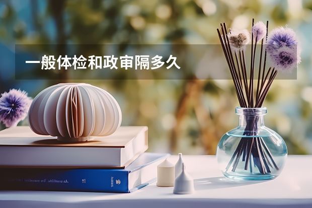 一般体检和政审隔多久