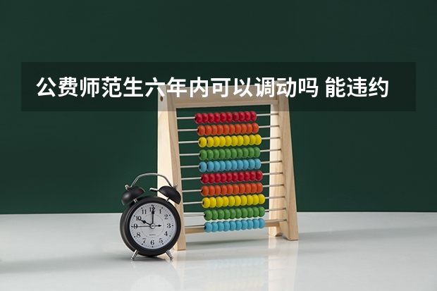 公费师范生六年内可以调动吗 能违约吗