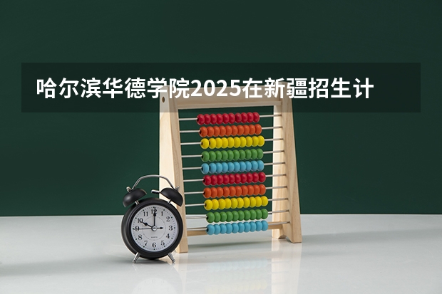 哈尔滨华德学院2025在新疆招生计划预测