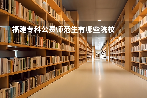 福建专科公费师范生有哪些院校