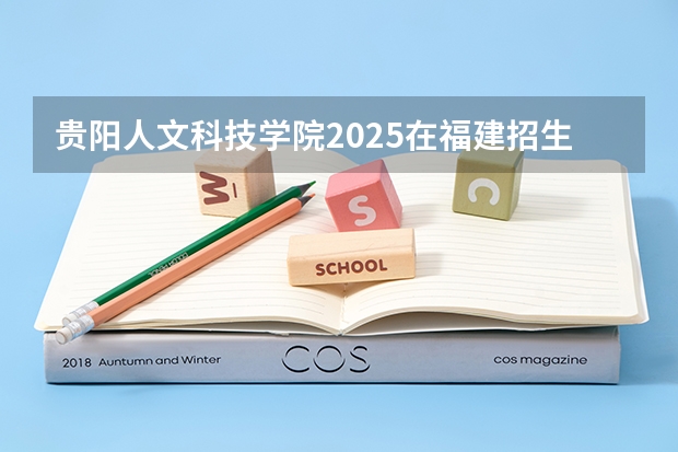 贵阳人文科技学院2025在福建招生计划预测