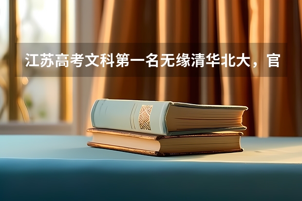 江苏高考文科第一名无缘清华北大，官方是如何回应的？