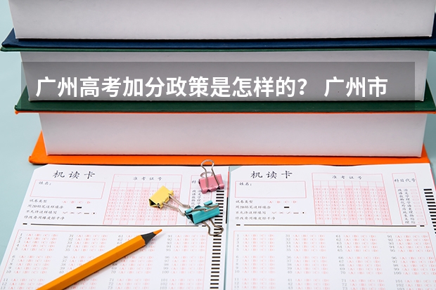 广州高考加分政策是怎样的? 广州市高考政策?