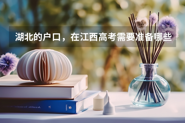 湖北的户口，在江西高考需要准备哪些证件？