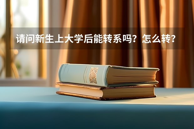 请问新生上大学后能转系吗？怎么转？