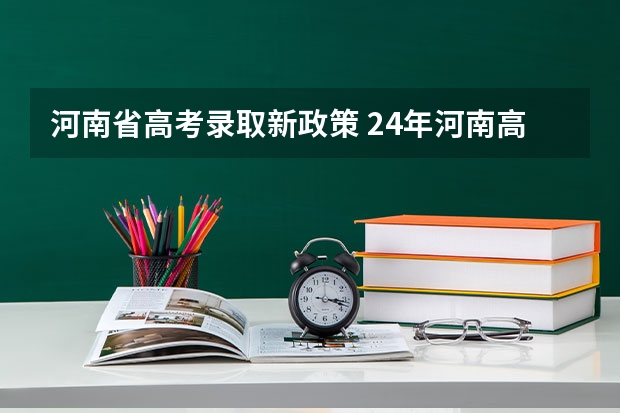 河南省高考录取新政策 24年河南高考新政策