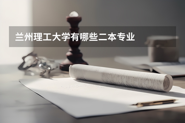 兰州理工大学有哪些二本专业