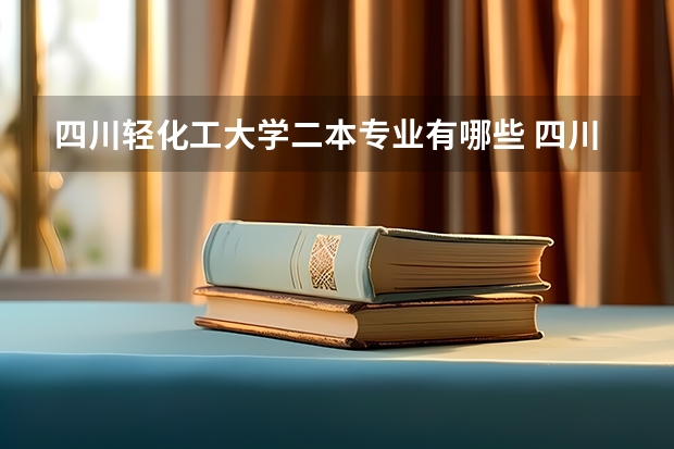 四川轻化工大学二本专业有哪些 四川轻化工大学录取分数线二本