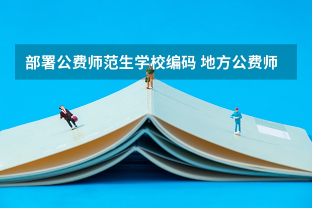 部署公费师范生学校编码 地方公费师范生院校代码