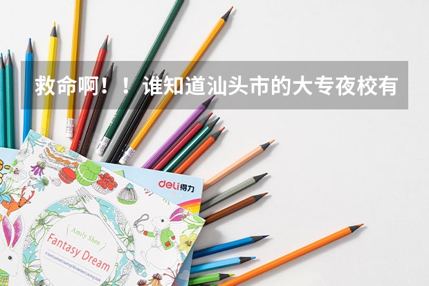 救命啊！！谁知道汕头市的大专夜校有哪些？？