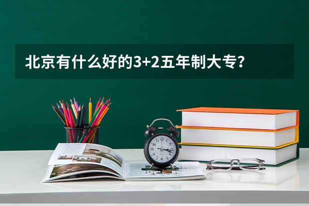 北京有什么好的3+2五年制大专？