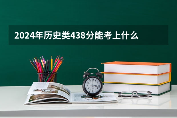 2024年历史类438分能考上什么大学？