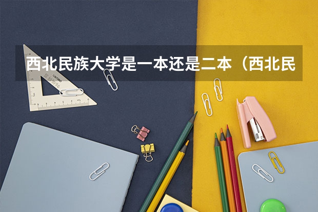 西北民族大学是一本还是二本（西北民族大学是一本还是二本）