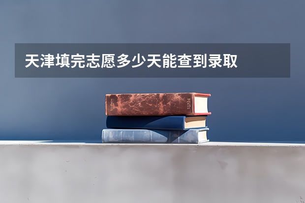 天津填完志愿多少天能查到录取