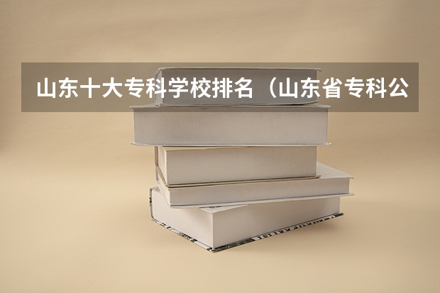 山东十大专科学校排名（山东省专科公办学校排名榜）
