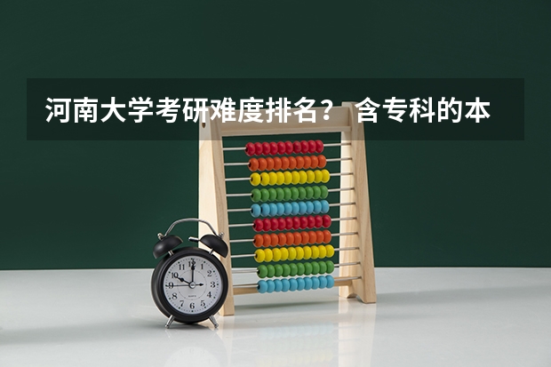 河南大学考研难度排名？ 含专科的本科大学排名
