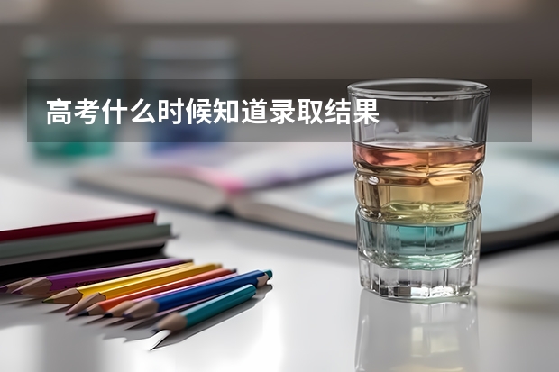 高考什么时候知道录取结果