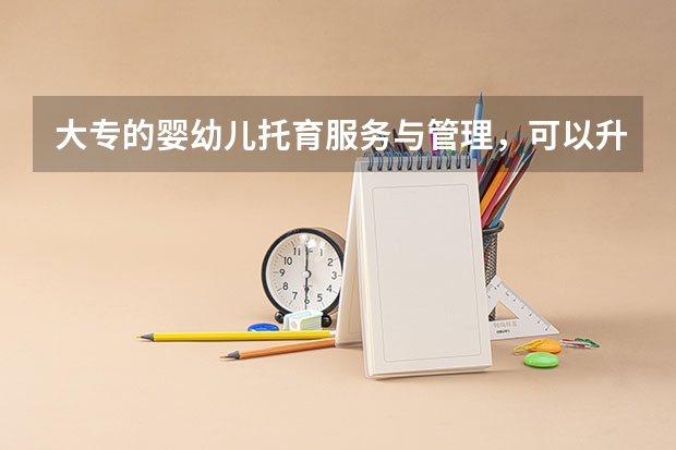 大专的婴幼儿托育服务与管理，可以升本科吗？
